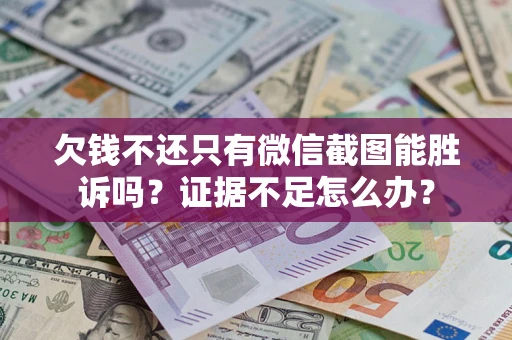 北京欠钱不还只有微信截图能胜诉吗？证据不足怎么办？