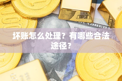 北京坏账怎么处理？有哪些合法途径？