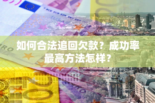北京如何合法追回欠款？成功率最高方法怎样？