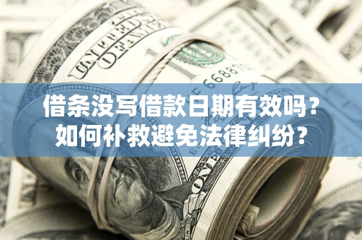 北京借条没写借款日期有效吗？如何补救避免法律纠纷？