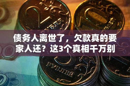 北京债务人离世了，欠款真的要家人还？这3个真相千万别弄错