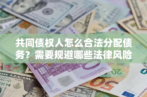 北京共同债权人怎么合法分配债务？需要规避哪些法律风险？