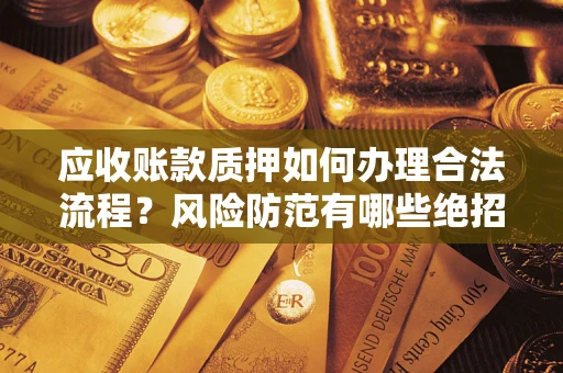 北京应收账款质押如何办理合法流程？风险防范有哪些绝招？