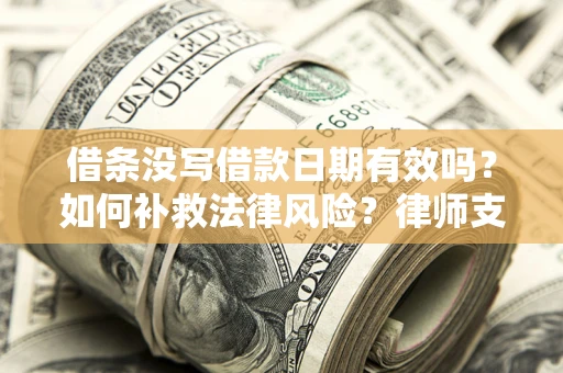 北京借条没写借款日期有效吗？如何补救法律风险？律师支招
