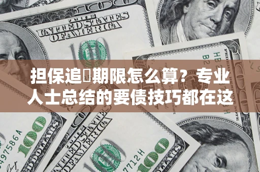北京担保追償期限怎么算？专业人士总结的要债技巧都在这里了