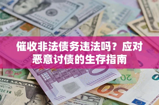 北京催收非法债务违法吗？应对恶意讨债的生存指南