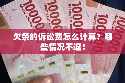 北京欠条的诉讼费怎么计算?哪些情况不退! 北京欠条的诉讼费怎么计算?哪些情况不退!