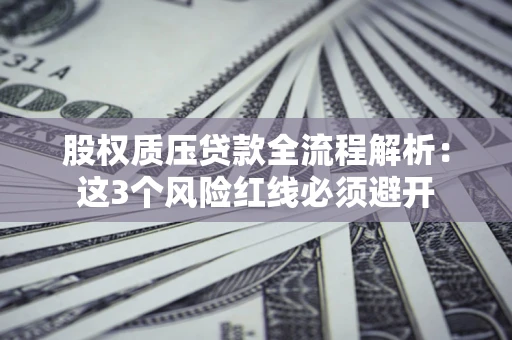 北京股权质压贷款全流程解析：这3个风险红线必须避开