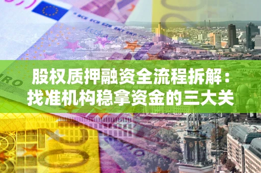 北京股权质押融资全流程拆解：找准机构稳拿资金的三大关键
