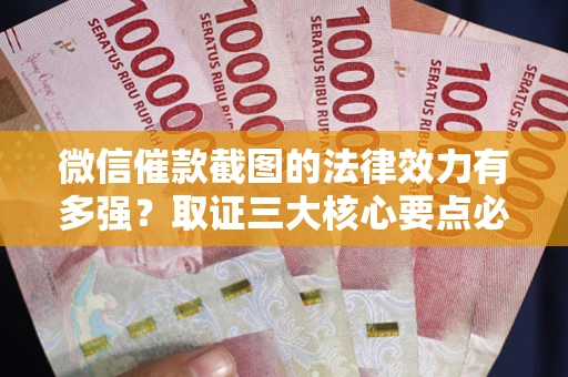 北京微信催款截图的法律效力有多强？取证三大核心要点必须知道！