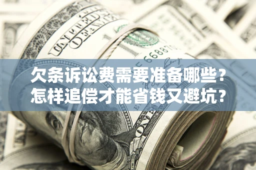 北京欠条诉讼费需要准备哪些？怎样追偿才能省钱又避坑？