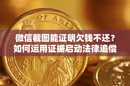 北京微信截图能证明欠钱不还？如何运用证据启动法律追偿程序？