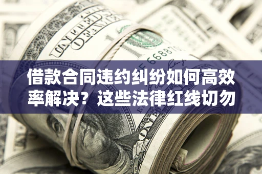 北京借款合同违约纠纷如何高效率解决？这些法律红线切勿触碰