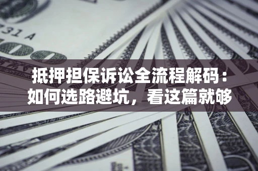 北京抵押担保诉讼全流程解码：如何选路避坑，看这篇就够了
