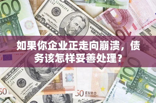 北京如果你企业正走向崩溃，债务该怎样妥善处理？
