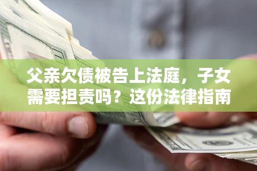北京父亲欠债被告上法庭，子女需要担责吗？这份法律指南必须看完