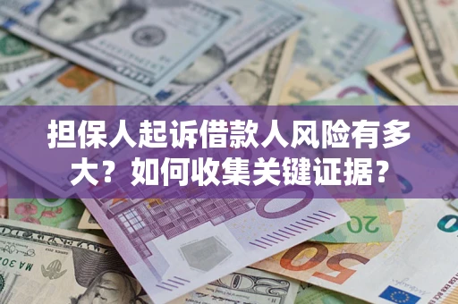 北京担保人起诉借款人风险有多大？如何收集关键证据？