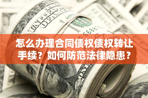北京怎么办理合同债权债权转让手续？如何防范法律隐患？