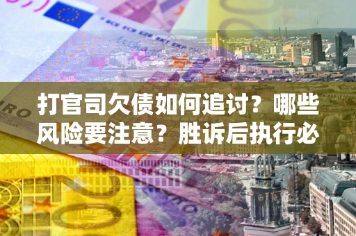 北京打官司欠债如何追讨？哪些风险要注意？胜诉后执行必看！