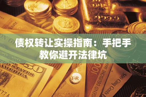北京债权转让实操指南：手把手教你避开法律坑