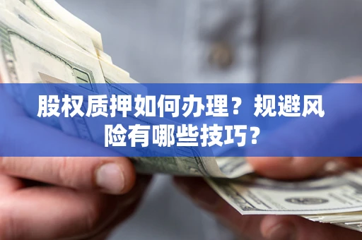 北京股权质押如何办理？规避风险有哪些技巧？
