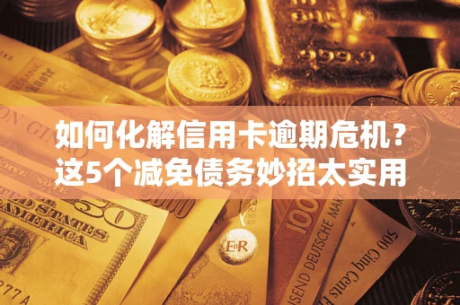 北京如何化解信用卡逾期危机？这5个减免债务妙招太实用