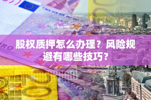 北京股权质押怎么办理？风险规避有哪些技巧？
