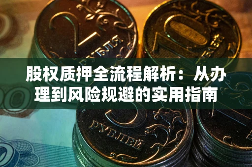 北京股权质押全流程解析：从办理到风险规避的实用指南