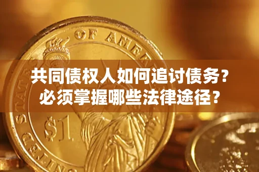北京共同债权人如何追讨债务？必须掌握哪些法律途径？