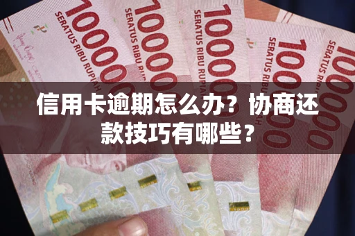 北京信用卡逾期怎么办？协商还款技巧有哪些？
