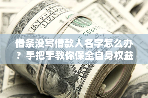 北京借条没写借款人名字怎么办？手把手教你保全自身权益