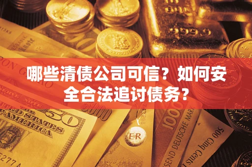 北京哪些清债公司可信？如何安全合法追讨债务？