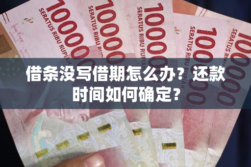 北京借条没写借期怎么办？还款时间如何确定？