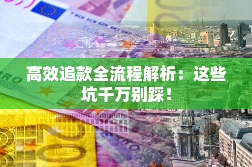 北京高效追款全流程解析：这些坑千万别踩！