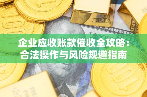 北京企业应收账款催收全攻略：合法操作与风险规避指南