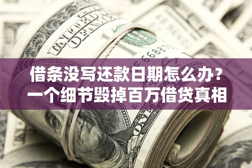 北京借条没写还款日期怎么办？一个细节毁掉百万借贷真相
