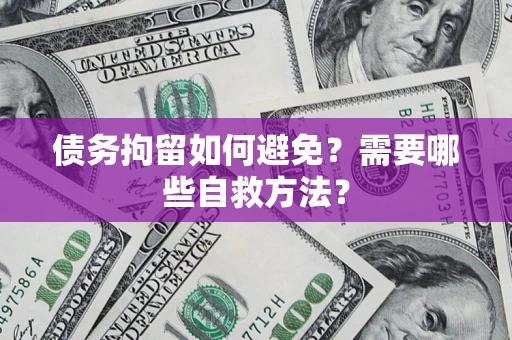 北京债务拘留如何避免？需要哪些自救方法？