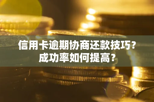 北京信用卡逾期协商还款技巧？成功率如何提高？