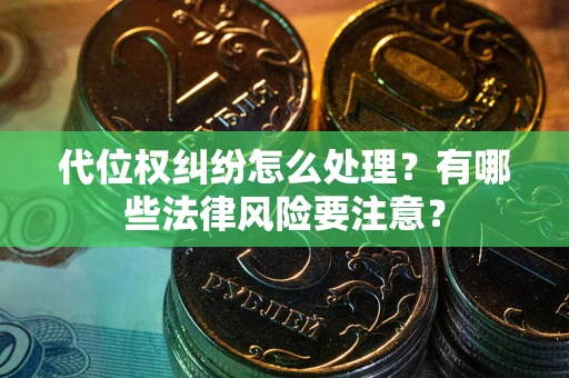 北京代位权纠纷怎么处理？有哪些法律风险要注意？