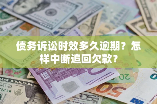 北京债务诉讼时效多久逾期？怎样中断追回欠款？