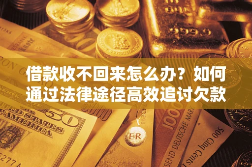 北京借款收不回来怎么办?如何通过法律途径高效追讨欠款? 北京借款收不回来怎么办?如何通过法律途径高效追讨欠款?