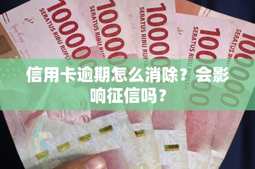 北京信用卡逾期怎么消除？会影响征信吗？