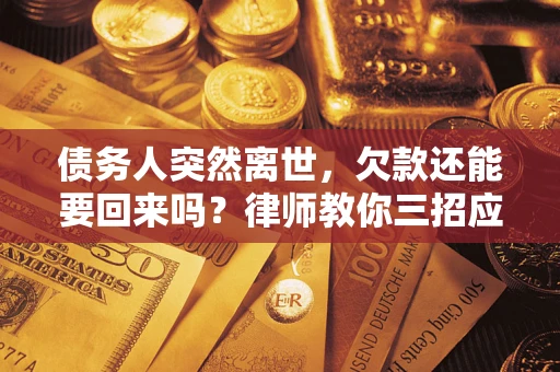 北京债务人突然离世，欠款还能要回来吗？律师教你三招应对