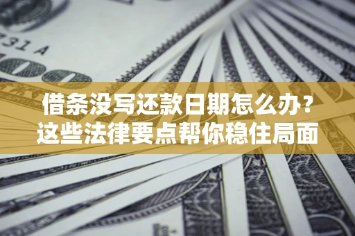 北京借条没写还款日期怎么办？这些法律要点帮你稳住局面