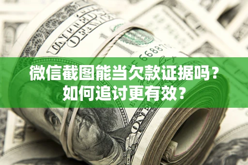 北京微信截图能当欠款证据吗？如何追讨更有效？