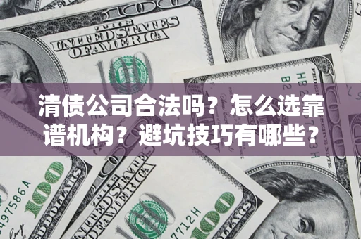 北京清债公司合法吗？怎么选靠谱机构？避坑技巧有哪些？