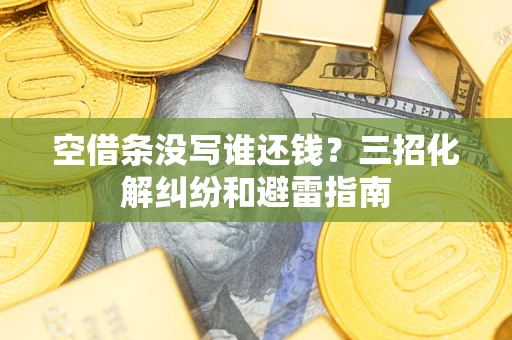 北京空借条没写谁还钱？三招化解纠纷和避雷指南