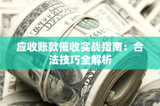 北京应收账款催收实战指南：合法技巧全解析