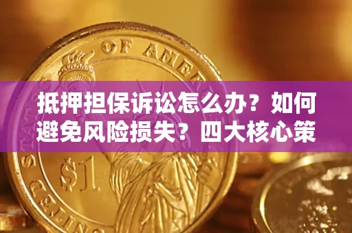北京抵押担保诉讼怎么办？如何避免风险损失？四大核心策略全解读