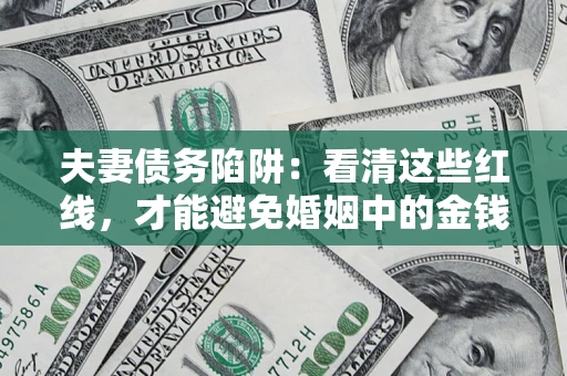北京夫妻债务陷阱：看清这些红线，才能避免婚姻中的金钱危机